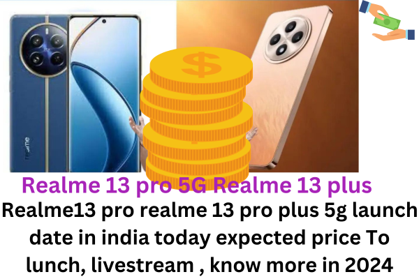 Realme13 pro realme 13 pro plus 5g launch date in india today expected price To lunch, livestream , know more in 2024