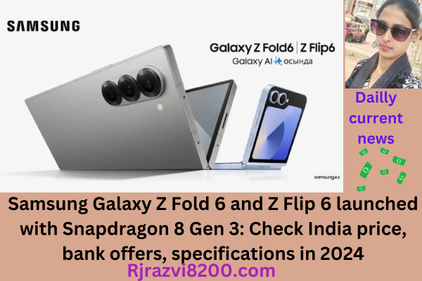 Samsung Galaxy Z Fold 6 and Z Flip 6 launched with Snapdragon 8 Gen 3: Check India price, bank offers, specifications in 2024